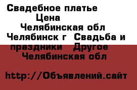 Свадебное платье  44-46 › Цена ­ 12 000 - Челябинская обл., Челябинск г. Свадьба и праздники » Другое   . Челябинская обл.